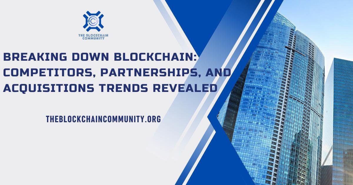 Breaking Down Blockchain: Competitors, Partnerships, and Acquisitions Trends Revealed